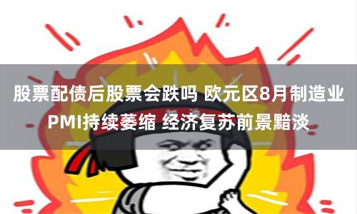 股票配债后股票会跌吗 欧元区8月制造业PMI持续萎缩 经济复苏前景黯淡