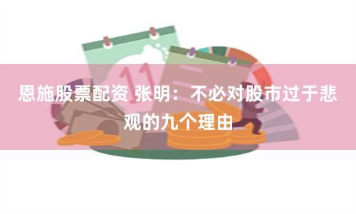 恩施股票配资 张明：不必对股市过于悲观的九个理由