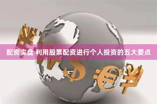 配资实盘 利用股票配资进行个人投资的五大要点