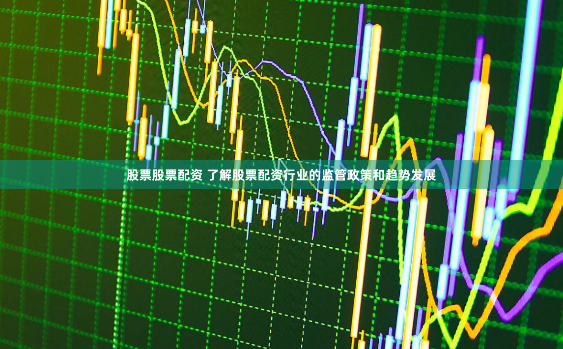 股票股票配资 了解股票配资行业的监管政策和趋势发展