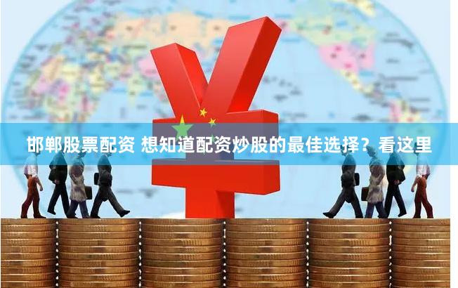 邯郸股票配资 想知道配资炒股的最佳选择？看这里