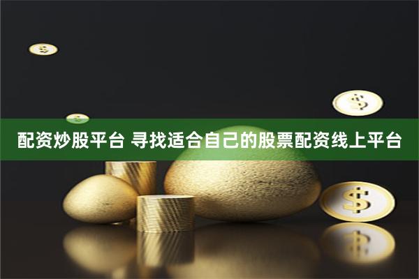 配资炒股平台 寻找适合自己的股票配资线上平台