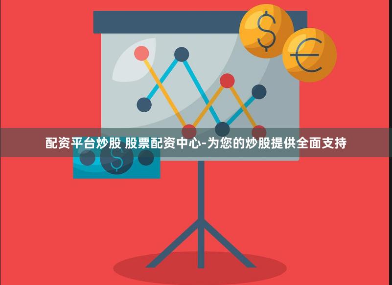 配资平台炒股 股票配资中心-为您的炒股提供全面支持