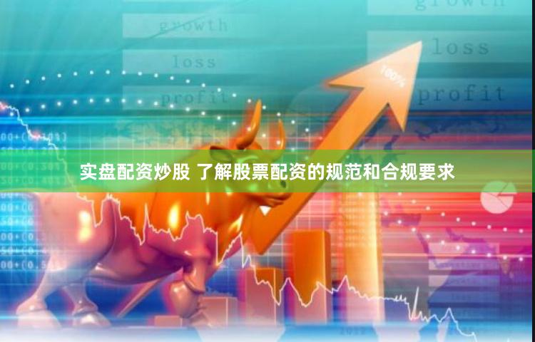 实盘配资炒股 了解股票配资的规范和合规要求