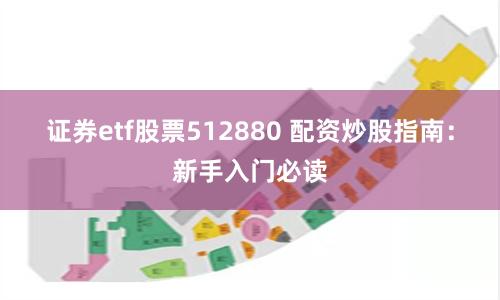 证券etf股票512880 配资炒股指南：新手入门必读