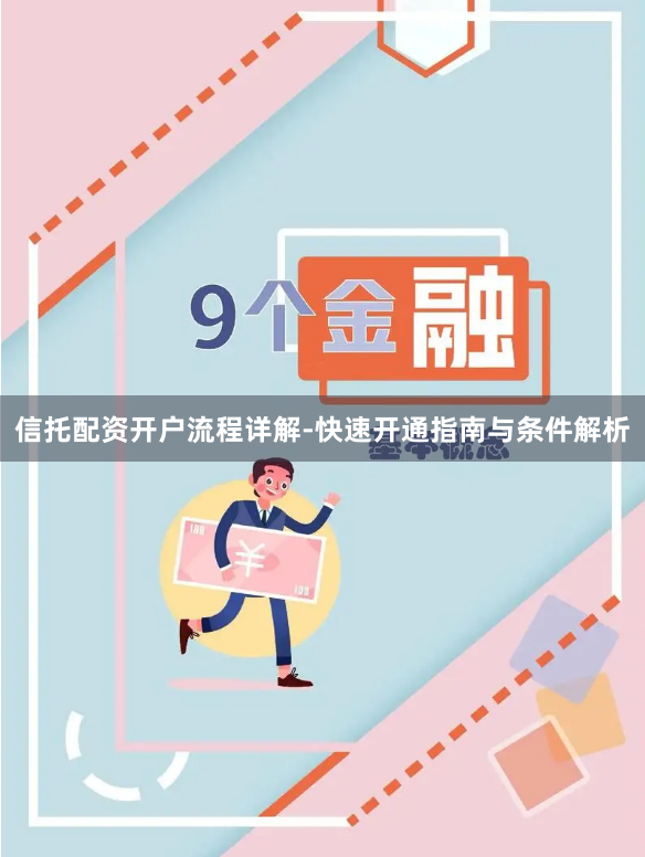 信托配资开户流程详解-快速开通指南与条件解析