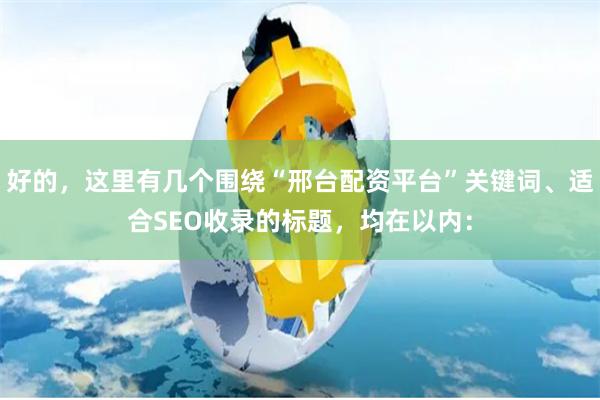 好的，这里有几个围绕“邢台配资平台”关键词、适合SEO收录的标题，均在以内：
