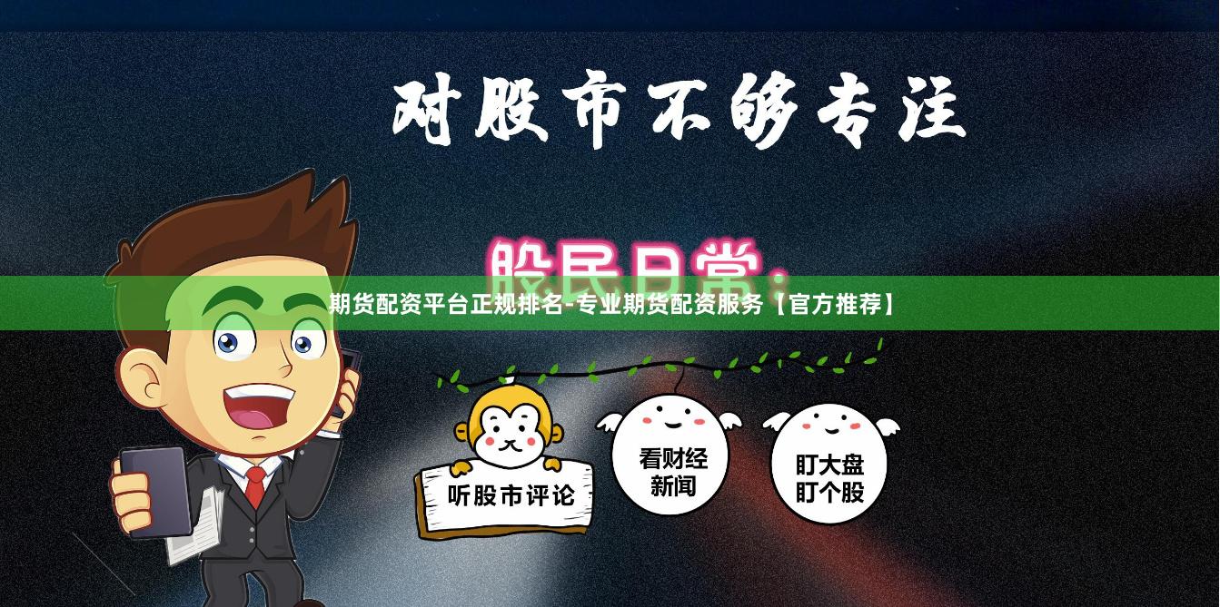 期货配资平台正规排名-专业期货配资服务【官方推荐】