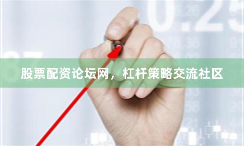 股票配资论坛网，杠杆策略交流社区